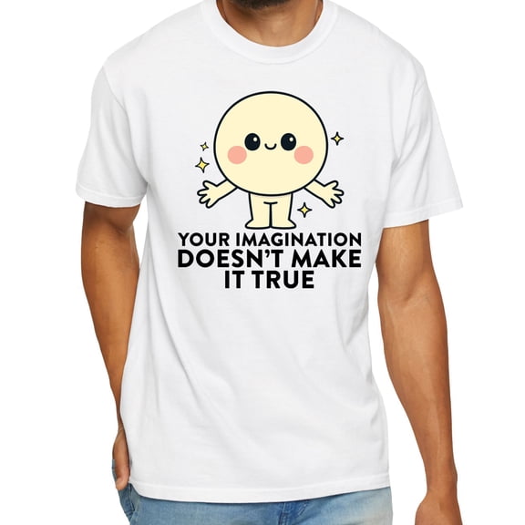 Your Imagination Doesn’t Make It True T‑Shirt — Thought‑Provoking Graphic Tee, Reality Check Statement Shirt
