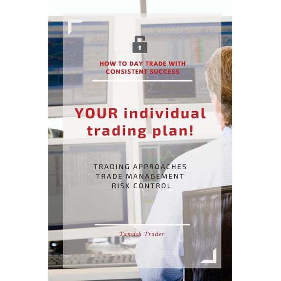 YOUR individual trading plan! How to day trade with consistent success: Trading approaches, trade management, risk contr, (Paperback)