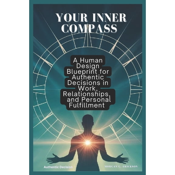 Your Inner Compass: A Human Design Blueprint for Authentic Decisions in Work, Relationships, and Personal Fulfillment, (Paperback)