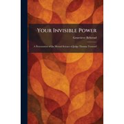 Your Invisible Power A Presentation of the Mental Science of Judge Thomas Troward, Paperback