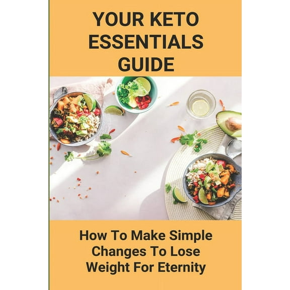 Your Keto Essentials Guide: How To Make Simple Changes To Lose Weight For Eternity: Keto Tips And Hacks (Paperback)