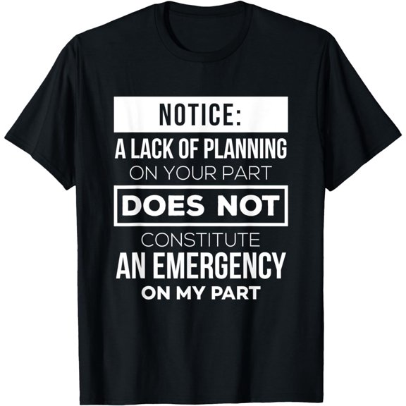 Your Lack Of Planning Quote - Funny Office Coworker Shirt