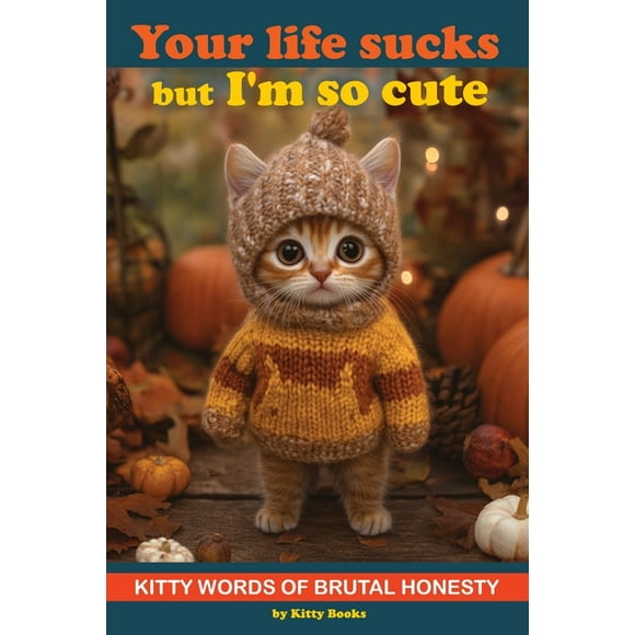 Your Life Sucks but I'm so Cute: Kitty Words of Brutal Honesty. Self Help Funny Book. Gift for Cat Lovers, (Paperback)