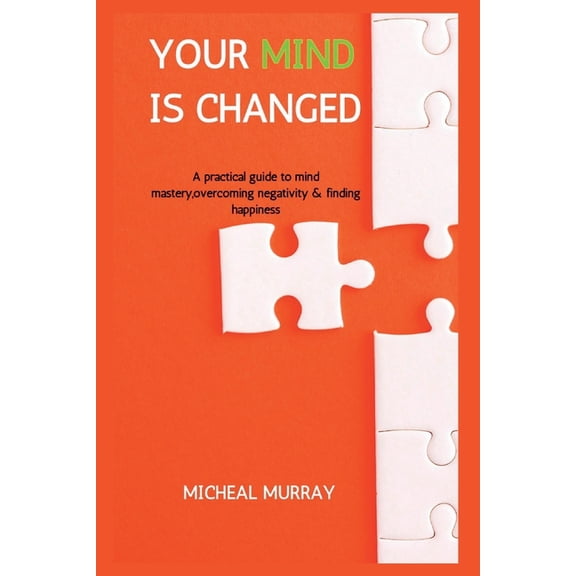 Your Mind Is Changed: A Practical Guide To Mind Mastery, Overcoming Negativity & Finding Happiness, (Paperback)