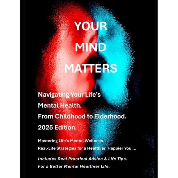 Your Mind Matters - 2025 Edition: A Guide to Navigating Your Life's Mental Health - From Childhood to Elderhood., (Paperback)