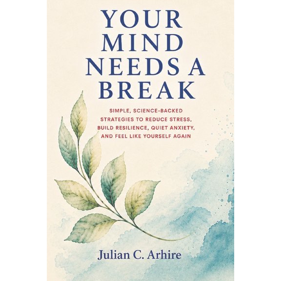 Explained Health-Guide Your Mind Needs a Break: Simple, Science-Backed Strategies to Reduce Stress, Build Resilience, Quiet Anxiety, and Feel L, (Paperback)