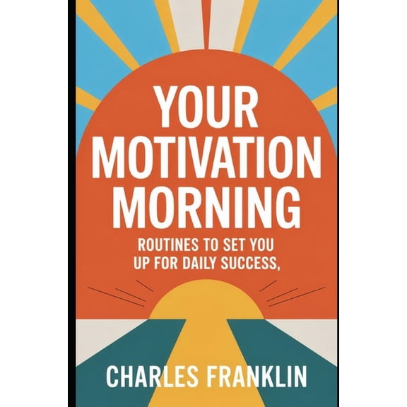 Your Motivation Morning: Routines to Set You Up for Daily Success, (Paperback)