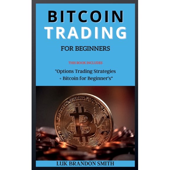 Bitcoin Trading for Beginner's: THIS BOOK INCLUDES: Options Trading Strategies + Bitcoin for Beginner's (Hardcover)