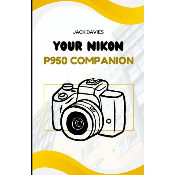 Your Nikon P950 Companion: Step-by-Step Instructions to Unlock the Full Potential of Your Superzoom Camera, (Paperback)