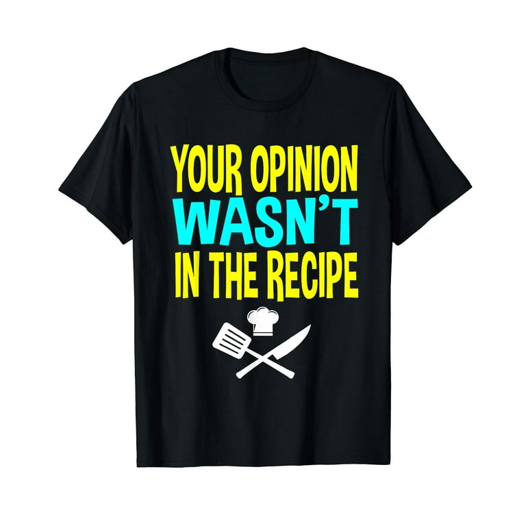 Your Opinion Wasn't In The Recipe Funny Chef Gift T-Shirt Your Opinion Wasn't In The Recipe Funny Chef Gift T-Shirt