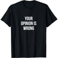 thumbnail image 1 of Your Opinion is Wrong Humor Sarcastic Funny Shirt T-Shirt, 1 of 4