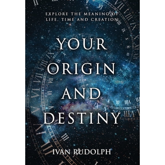 Your Origin and Destiny: Explore the Meaning of Life, Time, and Creation, (Hardcover)