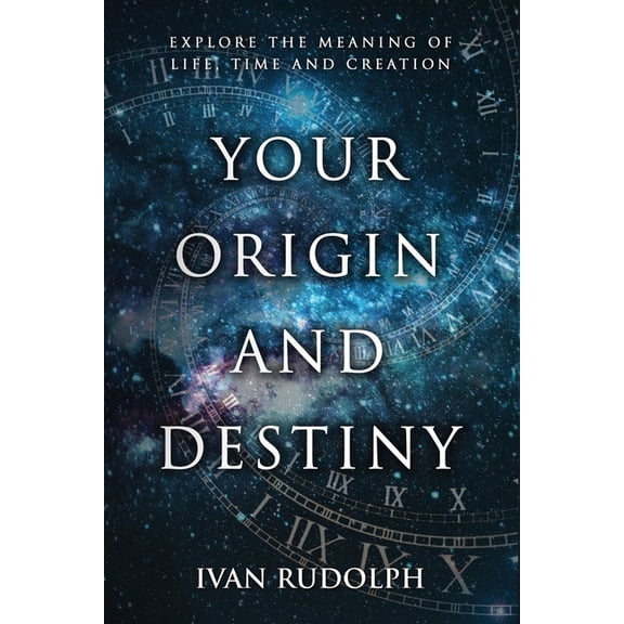 Your Origin and Destiny: Explore the Meaning of Life, Time, and Creation, (Paperback)
