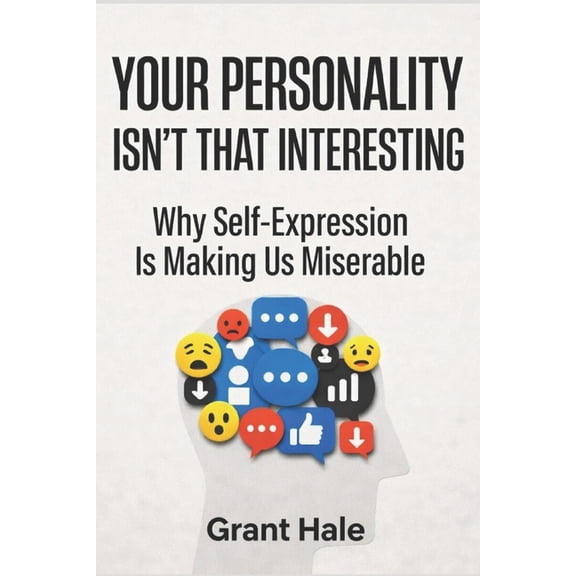 Your Personality Isn't That Interesting: Why Self-Expression Is Making Us Miserable, (Paperback)