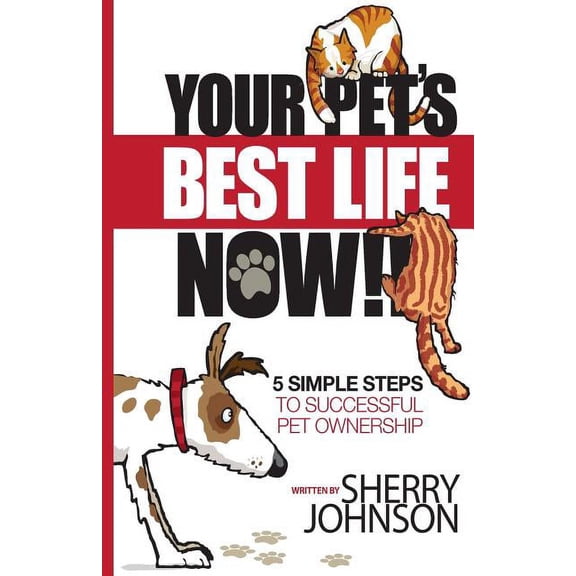 Your Pet's Best Life Now!!: 5 Simple Steps to Successful Pet Ownership, (Paperback)