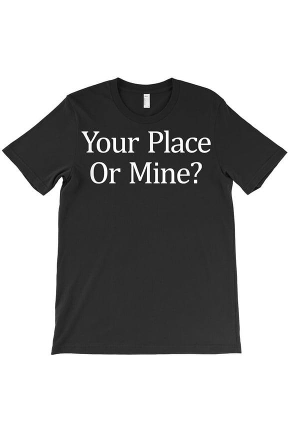Your Place Or Mine Funny and Cute Themed Flirty Quote and Pickup Line H17039 T-Shirt, for Men and Women, Up to Size 5XL