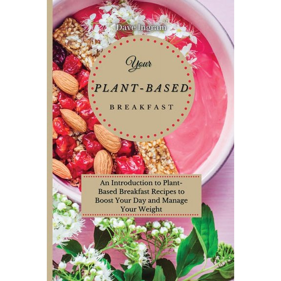 Your Plant-Based Diet Breakfast: An Introduction to Plant-Based Breakfast Recipes to Boost Your Day and Manage Your Weig, (Paperback)