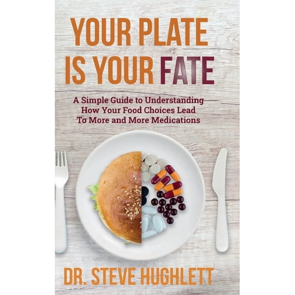 Your Plate Is Your Fate: A Simple Guide to Understanding How Your Food Choices Lead To More and More Medications