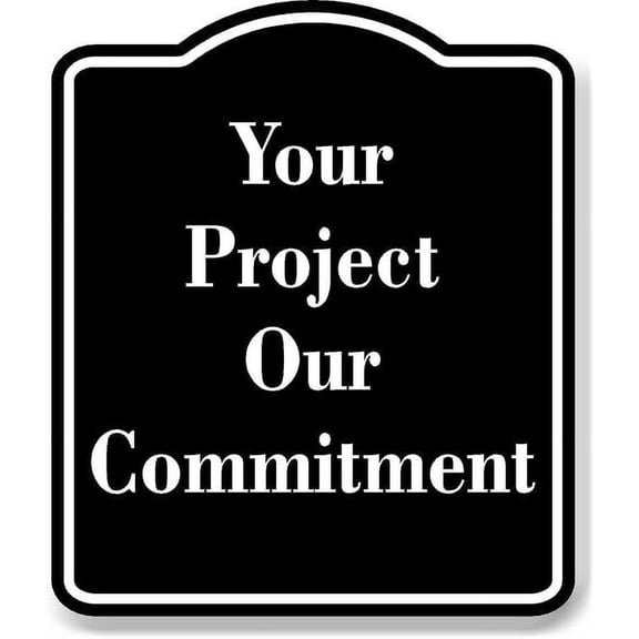 Your Project Our Commitment BLACK Aluminum Composite Sign 15''x18''