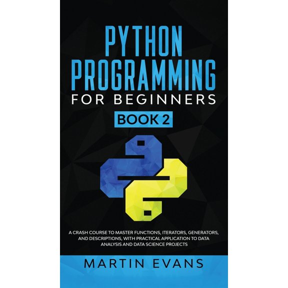 Your Python Best Friend: Python Programming for Beginners - Book 2: A Crash Course to Master Functions, Iterators, Generators, and Descriptions, With Practical Application to Data Analysis and Data Sc