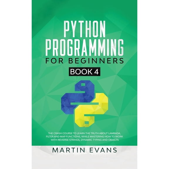 Your Python Best Friend: Python Programming for Beginners - Book 4: The Crash Course to Learn the Truth About Lambada, Filter and Map Functions, While Mastering How to Work With Reverse Strings, Dynam
