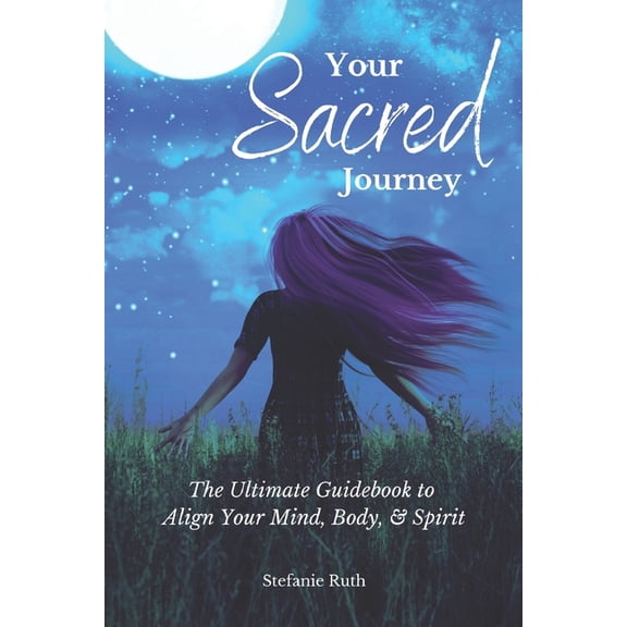 Your Sacred Journey: The Ultimate Guidebook to Align Your Mind, Body, & Spirit, (Paperback)
