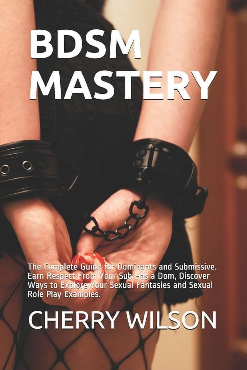 Your Sexual Life and Relationship Mastery Bdsm Mastery The Complete Guide for Dominants and Submissive