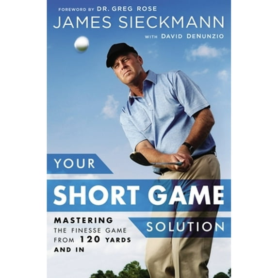 Pre-Owned Your Short Game Solution: Mastering the Finesse Game from 120 Yards and in (Hardcover) 1592409067 9781592409068