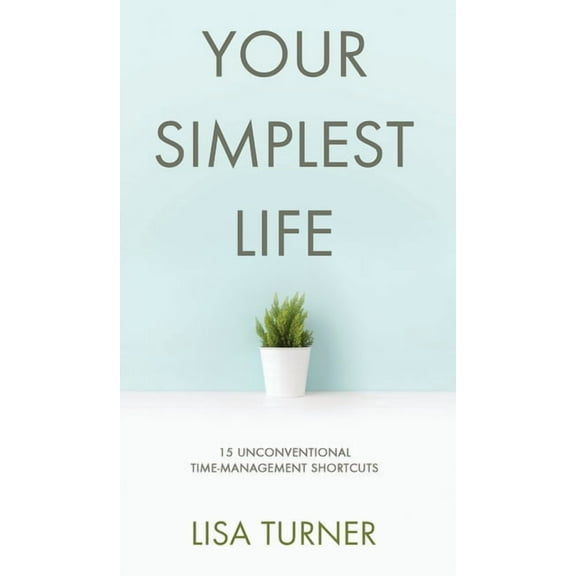 Your Simplest Life: 15 Unconventional Time Management Shortcuts - Productivity Tips and Goal-Setting Tricks So You Can F, (Hardcover)