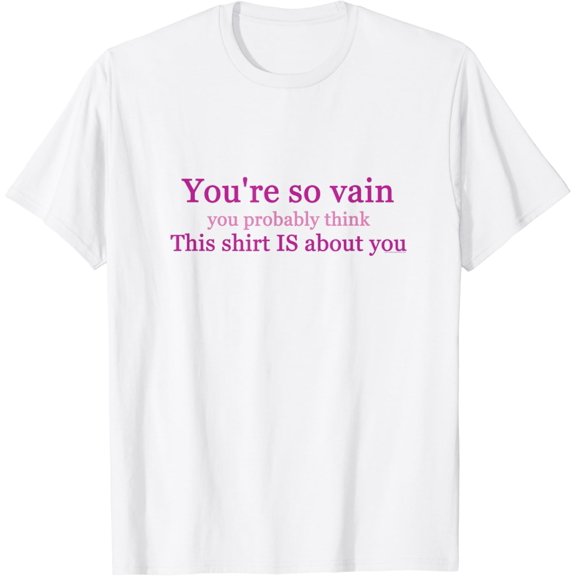 Your So Vain You Probably Think This Shirt Is About You T-Shirt100% cotton