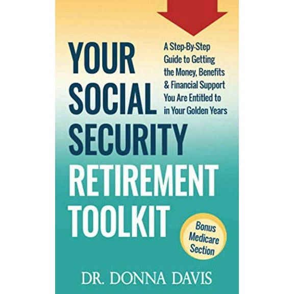 Pre-Owned Your Social Security Retirement Toolkit : A Step-By-Step Guide to Getting the Money, Benefits and Financial Support You Are Entitled to in Your Golden Years (Paperback) 9780692824108