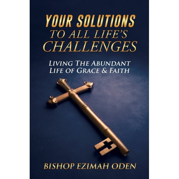 Your Solutions to All Life's Challenges: Living The Abundant Life of Grace & Faith, (Paperback)