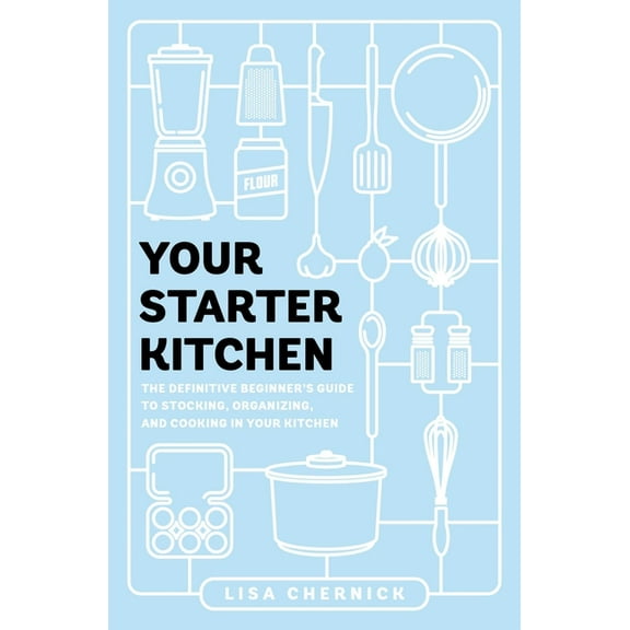 Your Starter Kitchen : The Definitive Beginner's Guide to Stocking, Organizing, and Cooking in Your Kitchen (Paperback)