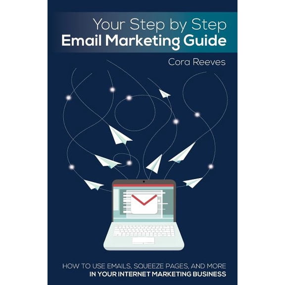 Your Step by Step Email Marketing Guide: How to use emails, squeeze pages, and more in your internet marketing business (Paperback)