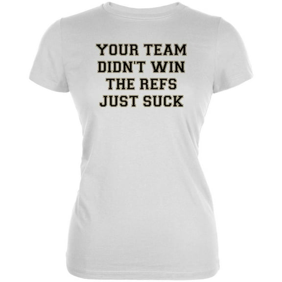 Your Team Didn't Win the Refs Just Suck Juniors Soft T Shirt White X-LG