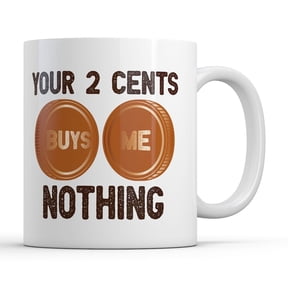 Your Two Cents Buys Me Nothing Mug Funny Sarcastic Graphic Novelty Coffee Cup