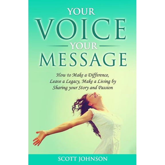Your Voice Your Message: How to Make a Difference, Leave a Legacy, Make a Living by Sharing Your Story and Passion (Paperback)