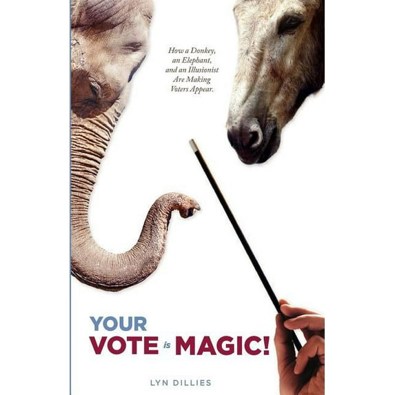 Your Vote is Magic!: Why a Donkey, an Elephant, and an Illusionist Are Making Voters Appear. (Paperback) by Lyn Dillies