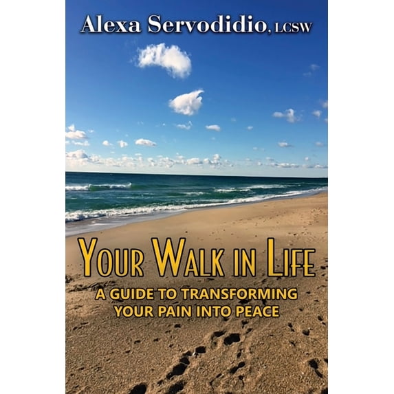 Your Walk in Life: A Guide to Transforming Your Pain into Peace (Paperback) by Alexa Servodidio