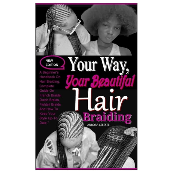 Your Way, Your Beautiful Hair Braiding: A Beginner's Handbook On Hair Braiding. Complete Guide On French Braids, Dutch B, (Paperback)