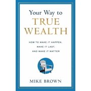 Your Way to True Wealth How to Make It Happen, Make It Last, and Make It Matter, Hardcover
