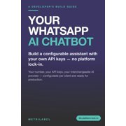 Your WhatsApp AI Chatbot Build a configurable assistant with your own API keys - no platform lock-in, Paperback
