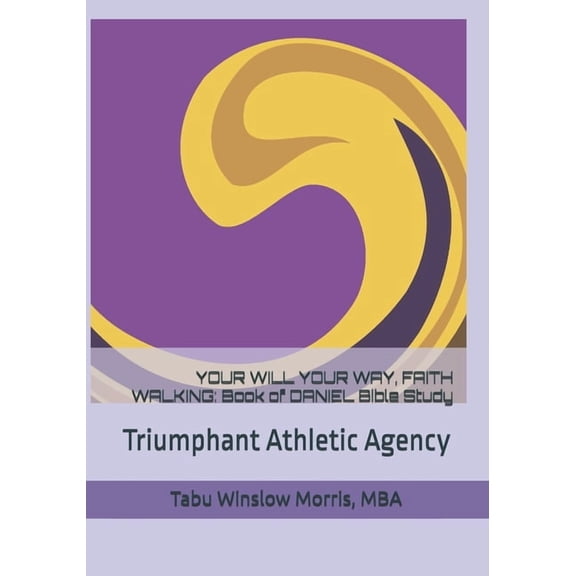 Your Will Your Way, Faith Walking: Book of DANIEL Bible Study: Triumphant Athletic Agency, (Paperback)