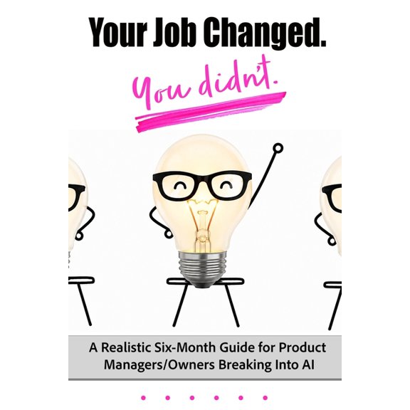 Your job changed. You didn't.: A Realistic Six-Month Guide for Product Managers/Owners Breaking Into AI, (Paperback)