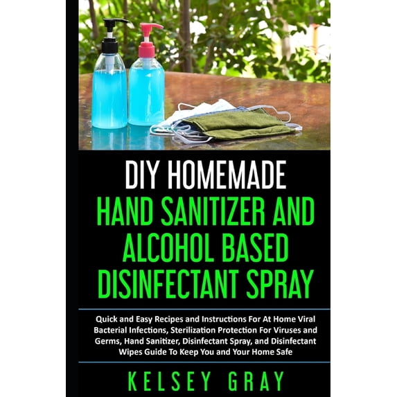 Do It Yourself: DIY Homemade Hand Sanitizer and Alcohol Based Disinfectant: Easy Step-by-Step, DIY at Home Bacterial, Virus and Germs Hand Sanitizer and Disinfectant Spray, Quick, Easy and Safe Alcoho