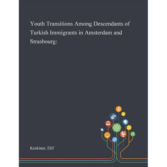 Youth Transitions Among Descendants of Turkish Immigrants in Amsterdam and Strasbourg Paperback 101327234X 9781013272349 Elif Keskiner