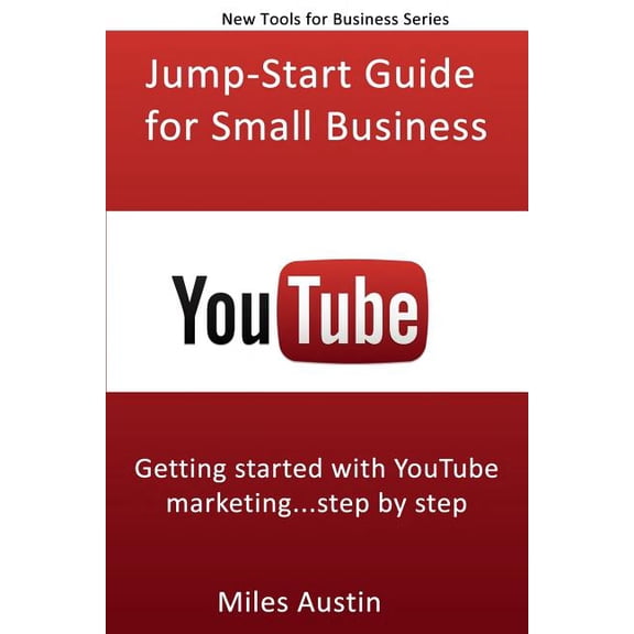 Youtube Jump-Start Guide for Small Business: Getting Started with Youtube Marketing...Step by Step