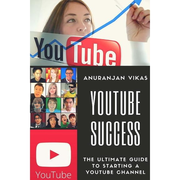 Youtube Success: The Ultimate Guide to Starting a YouTube Channel for Beginners