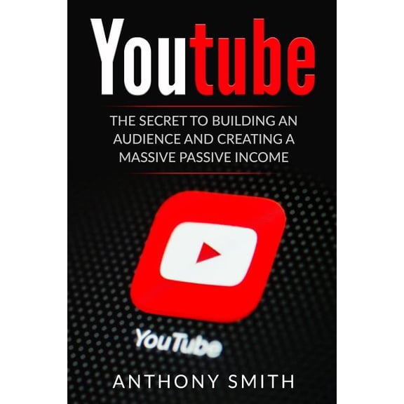 Youtube: The Secret to Building an Audience and Creating a Massive Passive Income (Paperback) by Anthony Smith