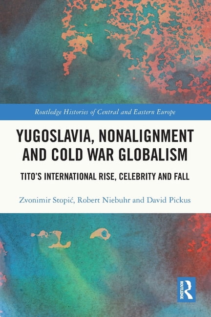 Routledge Histories of Central and Easte Yugoslavia, Nonalignment and Cold War Globalism: Tito's International Rise, Celebrity and Fall, (Paperback)
